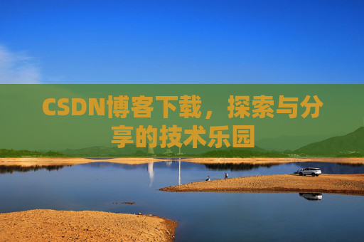 CSDN博客下载,探索与分享的技术乐园 CSDN博客下载,探索与分享的技术乐园